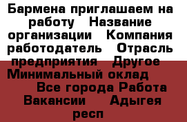 Бармена приглашаем на работу › Название организации ­ Компания-работодатель › Отрасль предприятия ­ Другое › Минимальный оклад ­ 15 000 - Все города Работа » Вакансии   . Адыгея респ.